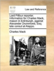 Lord Pitfour Reporter. Information for Charles Mack, Mason in Edinburgh, Against Alexander Drummond, Esq; Late Consul at Aleppo. - Book