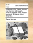 Information for Daniel Murray Merchant in Edinburgh, Pursuer; Against John Wilson Gardener at Blair in Athol, Defender. - Book