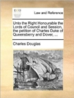 Unto the Right Honourable the Lords of Council and Session, the Petition of Charles Duke of Queensberry and Dover, ... - Book