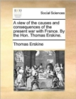 A View of the Causes and Consequences of the Present War with France. by the Hon. Thomas Erskine. - Book