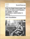 Unto the Right Honourable, the Lords of Council and Session, the Petition of John Goodfellow, Watchmaker in Stirling, ... - Book