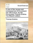 A View of the Causes and Consequences of the Present War with France. by the Honourable Thomas Erskine. the Fifteenth Edition. - Book