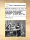 Elements of Midwifery, or the Arcana of Nature, in the Formation and Production of the Human Species Elucidated; Comprehending an Anatomical Description of the Female Organs of Generation, ... by Will - Book