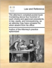 The attorney's compleat pocket-book Containing above four hundred of such choice and approved precedents, in law, equity, and conveyancing, as an attorney may have occasion for, when absent from his o - Book