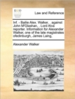 INF. - Bailie Alex. Walker, . Against John M'Glashan, . Lord Alva Reporter. Information for Alexander Walker, One of the Late Magistrates Ofedinburgh, James Laing, - Book