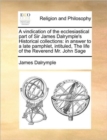 A Vindication of the Ecclesiastical Part of Sir James Dalrymple's Historical Collections : In Answer to a Late Pamphlet, Intituled, the Life of the Reverend Mr. John Sage - Book