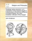 Vindiciae Cantus Dominici : Or a Vindication of the Doctrine Taught in a Discourse on the Divine Ordinance of Singing Psalms. by John Anderson, Minister of the Gospel - Book