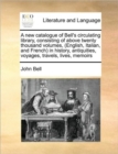 A New Catalogue of Bell's Circulating Library, Consisting of Above Twenty Thousand Volumes, (English, Italian, and French) in History, Antiquities, Voyages, Travels, Lives, Memoirs - Book