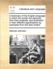 A Dictionary of the English Language in Which the Words Are Deduced from Their Originals, and Illustrated in Their Different Significations by Examples from the Best Writers. Volume 1 of 2 - Book
