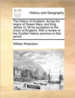 The history of Scotland, during the reigns of Queen Mary, and King James VI. till his accession to the crown of England. With a review of the Scottish history previous to that period Volume 1 of 2 - Book