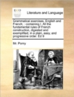 Grammatical Exercises, English and French; : Containing I. All the Fundamental Rules of French Construction, Digested and Exemplified, in a Plain, Easy, and Progressive Order. Ed 9 - Book