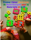 Premier Cahier d'exercices de Mathematiques pour la Maternelle et le CP : Apprentissage des Mathematiques de l'addition avec Exemples, cle de Reponse pour l'ecole a la Maison ou la Classe. - Book
