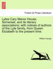 Lytes Cary Manor House, Somerset, and Its Literary Associations; With Notices of Authors of the Lyte Family, from Queen Elizabeth to the Present Time. - Book