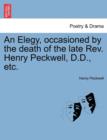 An Elegy, Occasioned by the Death of the Late REV. Henry Peckwell, D.D., Etc. - Book