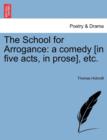 The School for Arrogance : A Comedy [In Five Acts, in Prose], Etc. - Book