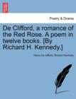 de Clifford, a Romance of the Red Rose. a Poem in Twelve Books. [By Richard H. Kennedy.] - Book