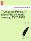 True to the Prince. a Tale of the Sixteenth Century, 1567-1575. - Book