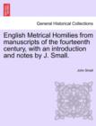 English Metrical Homilies from Manuscripts of the Fourteenth Century, with an Introduction and Notes by J. Small. - Book