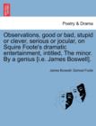 Observations, Good or Bad, Stupid or Clever, Serious or Jocular, on Squire Foote's Dramatic Entertainment, Intitled, the Minor. by a Genius [i.E. James Boswell]. - Book