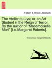 The Atelier Du Lys; Or, an Art Student in the Reign of Terror. by the Author of "Mademoiselle Mori" [I.E. Margaret Roberts]. - Book