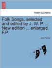 Folk Songs, selected and edited by J. W. P. ... New edition ... enlarged. F.P. - Book