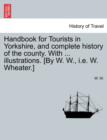 Handbook for Tourists in Yorkshire, and Complete History of the County. with ... Illustrations. [By W. W., i.e. W. Wheater.] - Book