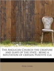 The Anglican Church the Creature and Slave of the State : Being a Refutation of Certain Puseyite Cla - Book