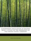 Government Regulation of Railway Rates, a Study of the Experience of the United States, Germany - Book