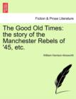 The Good Old Times : The Story of the Manchester Rebels of '45, Etc. - Book