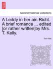 A Leddy in Her Ain Richt. a Brief Romance ... Edited [Or Rather Written]by Mrs. T. Kelly. - Book