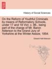 On the Reform of Youthful Criminals by Means of Reformatory Schools, Under 17 and 18 Vict. C. 86., Being Part of the Charge of Mr. Baron Alderson to the Grand Jury of Yorkshire at the Winter Assize, 1 - Book