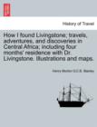 How I found Livingstone; travels, adventures, and discoveries in Central Africa; including four months' residence with Dr. Livingstone. Illustrations and maps. - Book