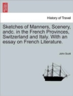 Sketches of Manners, Scenery, andc. in the French Provinces, Switzerland and Italy. With an essay on French Literature. - Book