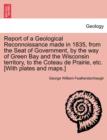 Report of a Geological Reconnoissance Made in 1835, from the Seat of Government, by the Way of Green Bay and the Wisconsin Territory, to the Coteau de Prairie, Etc. [With Plates and Maps.] - Book