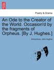 An Ode to the Creator of the World. Occasion'd by the Fragments of Orpheus. [by J. Hughes.] - Book