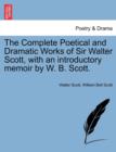 The Complete Poetical and Dramatic Works of Sir Walter Scott, with an Introductory Memoir by W. B. Scott. - Book