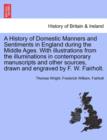 A History of Domestic Manners and Sentiments in England during the Middle Ages. With illustrations from the illuminations in contemporary manuscripts and other sources, drawn and engraved by F. W. Fai - Book