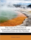 The Life of Friedrich Schiller : Comprehending an Examination of His Works - Book