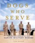 Dogs Who Serve : Incredible Stories of Our Canine Military Heroes - Book
