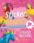 Sticker Mosaics Jr.: Sparkly Unicorns : Create Magical Pictures with Glitter Stickers! - Book