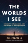 The Worlds I See : Curiosity, Exploration, and Discovery at the Dawn of AI - Book