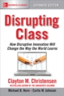 Disrupting Class, Expanded Edition: How Disruptive Innovation Will Change the Way the World Learns - Book