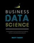 Business Data Science: Combining Machine Learning and Economics to Optimize, Automate, and Accelerate Business Decisions - Book