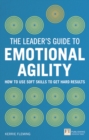 Leader's Guide to Emotional Agility (Emotional Intelligence), The : How to Use Soft Skills to Get Hard Results - Book