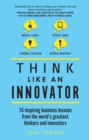 Think Like An Innovator : 76 Inspiring Business Lessons From The World'S Greatest Thinkers And Innovators - eBook