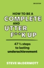 How to be a Complete and Utter F**k Up : 47 1/2 Steps To Lasting Underachievement - eBook