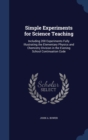 Simple Experiments for Science Teaching : Including 200 Experiments Fully Illustrating the Elementary Physics and Chemistry Division in the Evening School Continuation Code - Book