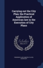 Carrying Out the City Plan; The Practical Application of American Law in the Execution of City Plans - Book