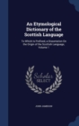 An Etymological Dictionary of the Scottish Language : To Which Is Prefixed, a Dissertation on the Origin of the Scottish Language, Volume 1 - Book