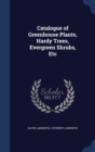 Catalogue of Greenhouse Plants, Hardy Trees, Evergreen Shrubs, Etc - Book